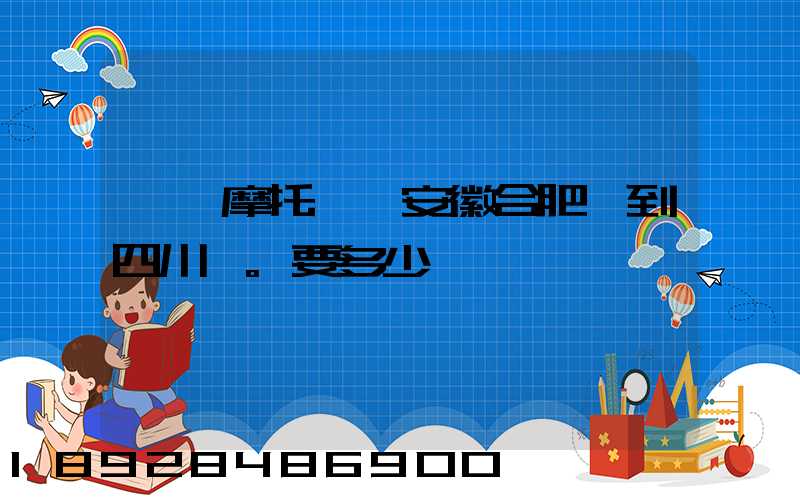 一個摩托車從安徽合肥運到四川。要多少錢